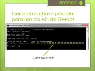 Gerando a chave privada
para uso da API do GMaps
Copie essa chave
 
