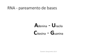 RNA - pareamento de bases
Adenina - Uracila
Citosina - Guanina
Evandro Sanguinetto-2014
 