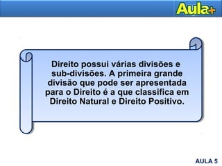 Direito possui várias divisões e
sub-divisões. A primeira grande
divisão que pode ser apresentada
para o Direito é a que classifica em
Direito Natural e Direito Positivo.
AULA 1AULA 5
 
