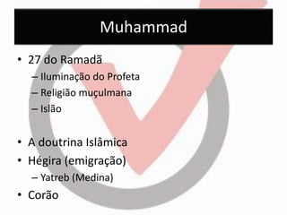 Muhammad 
•27 do Ramadã 
–Iluminação do Profeta 
–Religião muçulmana 
–Islão 
•A doutrina Islâmica 
•Hégira (emigração) 
–Yatreb (Medina) 
•Corão  