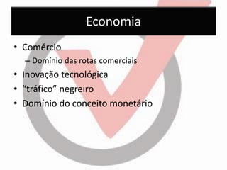 Economia 
•Comércio 
–Domínio das rotas comerciais 
•Inovação tecnológica 
•“tráfico” negreiro 
•Domínio do conceito monetário  