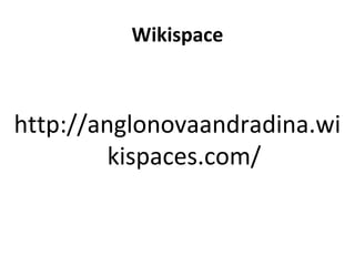 Wikispace 
http://anglonovaandradina.wi 
kispaces.com/ 
 