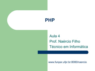 PHP
Aula 4
Prof. Naércio Filho
Técnico em Informática
www.funpar.ufpr.br:8080/naercio
 