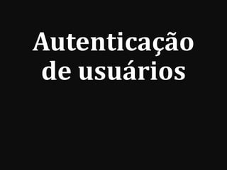 Autenticação
de usuários
 