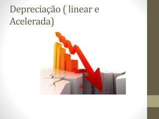 Depreciação ( linear e
Acelerada)
 
