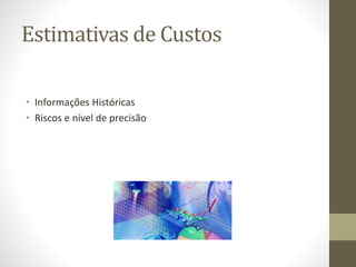 Estimativas de Custos
• Informações Históricas
• Riscos e nível de precisão
 