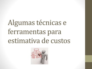 Algumas técnicas e
ferramentas para
estimativa de custos
 