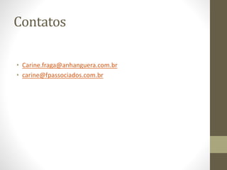 Contatos
• Carine.fraga@anhanguera.com.br
• carine@fpassociados.com.br
 