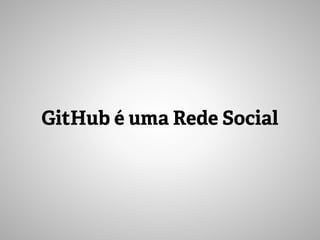 GitHub é uma Rede Social
 