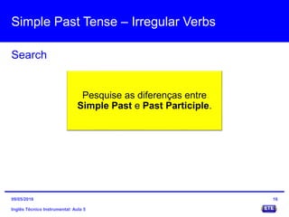 Simple Past Tense – Irregular Verbs
Inglês Técnico Instrumental: Aula 5
Search
16
Pesquise as diferenças entre
Simple Past e Past Participle.
09/05/2016
 