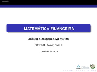 Sum´ario
MATEM ´ATICA FINANCEIRA
Luciana Santos da Silva Martino
PROFMAT - Col´egio Pedro II
10 de abril de 2015
 