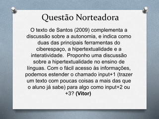 Questão Norteadora
O texto de Santos (2009) complementa a
discussão sobre a autonomia, e indica como
duas das principais f...