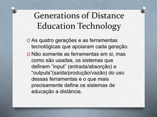 Generations of Distance
Education Technology
O As quatro gerações e as ferramentas
tecnológicas que apoiaram cada geração....