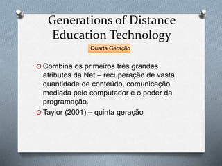 Generations of Distance
Education Technology
O Combina os primeiros três grandes
atributos da Net – recuperação de vasta
q...