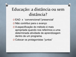 Educação: a distância ou sem
distância?
O EAD x ‘convencional’/’presencial’
O Não contribui para o avanço
O A especificaçã...