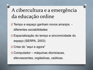 A cibercultura e a emergência
da educação online
O Tempo e espaço ganham novos arranjos -
diferentes sociabilidades
O Espa...