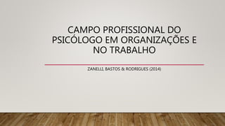 CAMPO PROFISSIONAL DO
PSICÓLOGO EM ORGANIZAÇÕES E
NO TRABALHO
ZANELLI, BASTOS & RODRIGUES (2014)
 