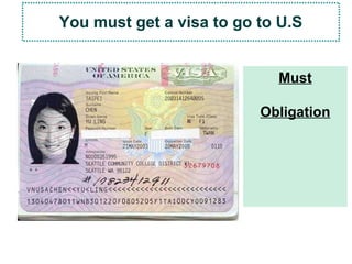 You must get a visa to go to U.S
Must
Obligation
 