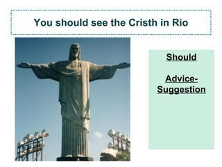 You should see the Cristh in Rio
Should
Advice-
Suggestion
 