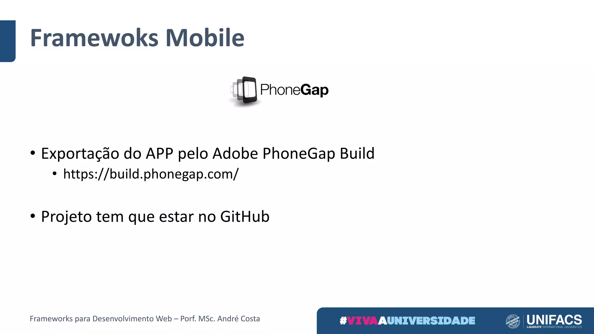 Framewoks Mobile
Frameworks	para	Desenvolvimento	Web	– Porf.	MSc.	André	Costa
• Exportação	do	APP	pelo	Adobe	PhoneGap Build
• https://build.phonegap.com/
• Projeto	tem	que	estar	no	GitHub
 