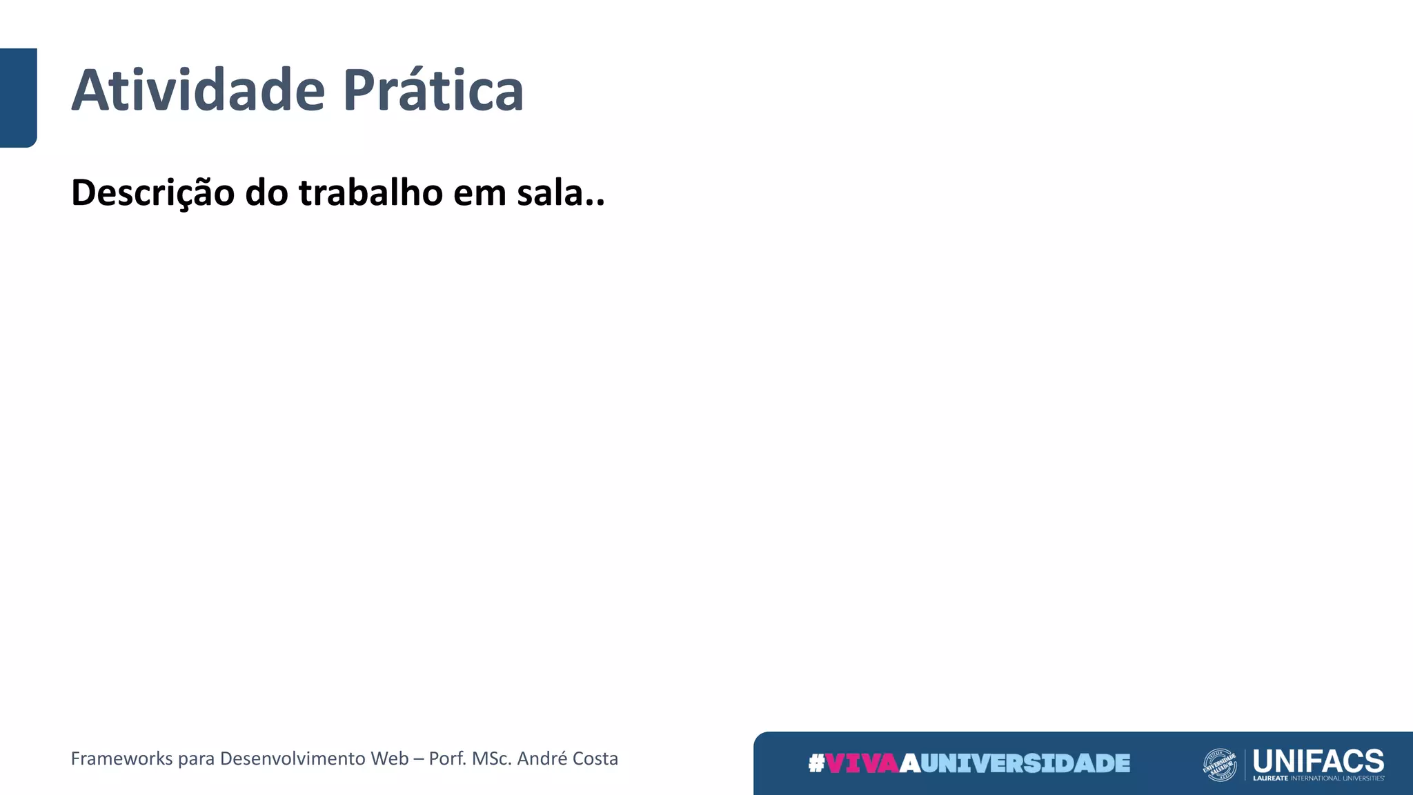Atividade	Prática
Descrição	do	trabalho	em	sala..
Frameworks	para	Desenvolvimento	Web	– Porf.	MSc.	André	Costa
 