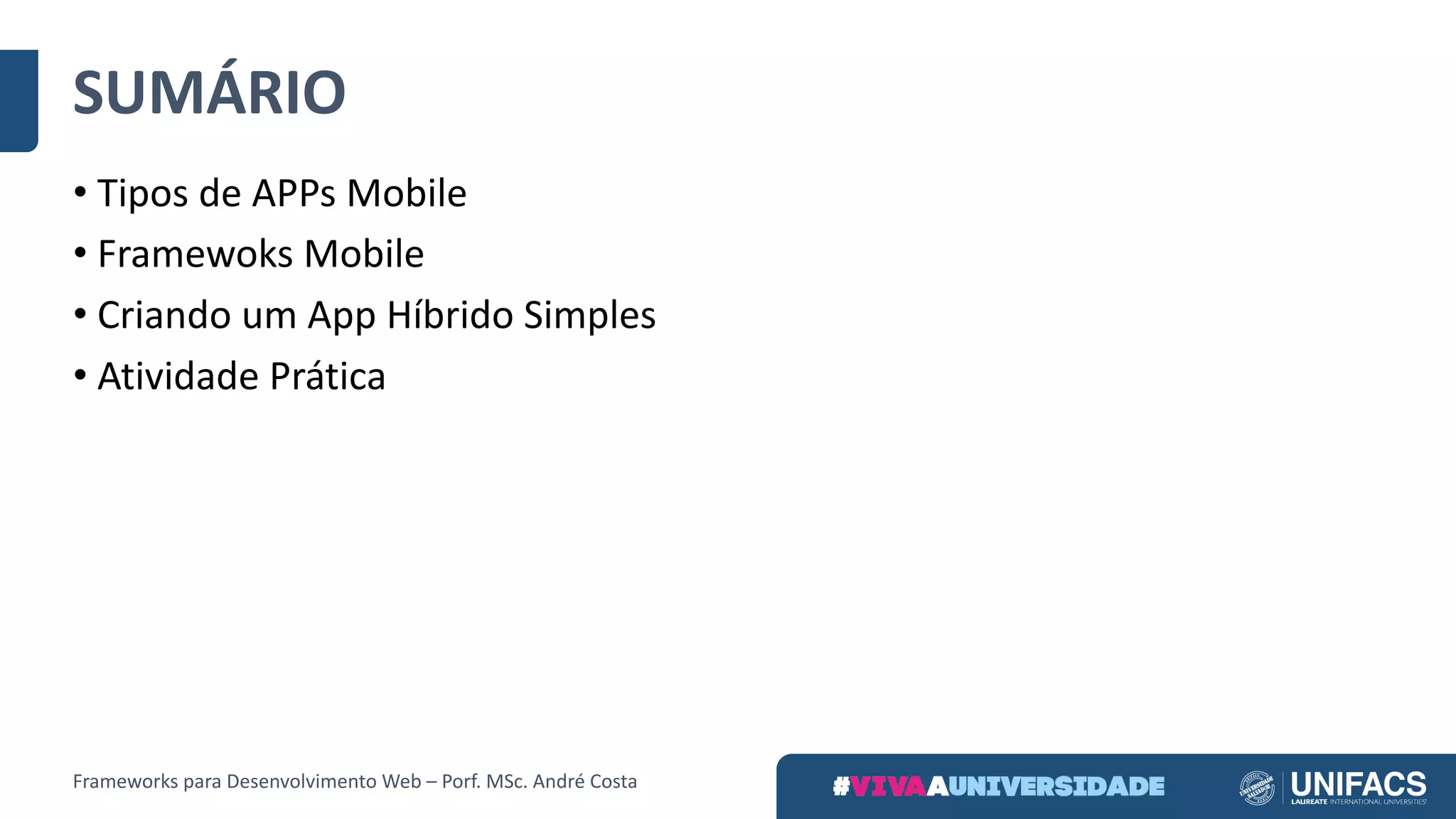 SUMÁRIO
• Tipos	de	APPs Mobile
• Framewoks Mobile
• Criando	um	App Híbrido	Simples	
• Atividade	Prática
Frameworks	para	Desenvolvimento	Web	– Porf.	MSc.	André	Costa
 