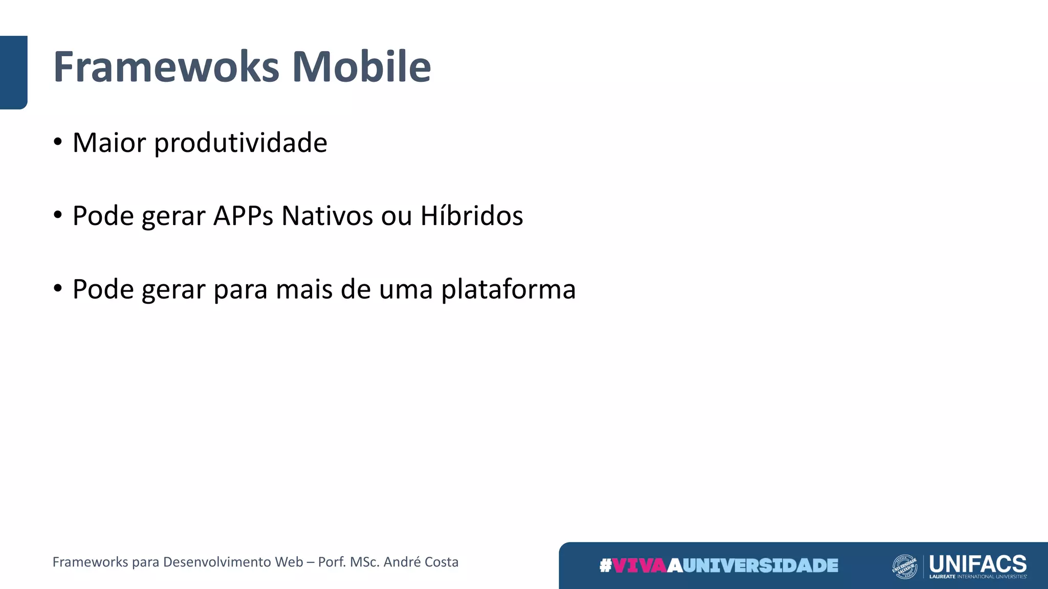 Framewoks Mobile
• Maior	produtividade
• Pode	gerar	APPs Nativos	ou	Híbridos
• Pode	gerar	para	mais	de	uma	plataforma
Frameworks	para	Desenvolvimento	Web	– Porf.	MSc.	André	Costa
 