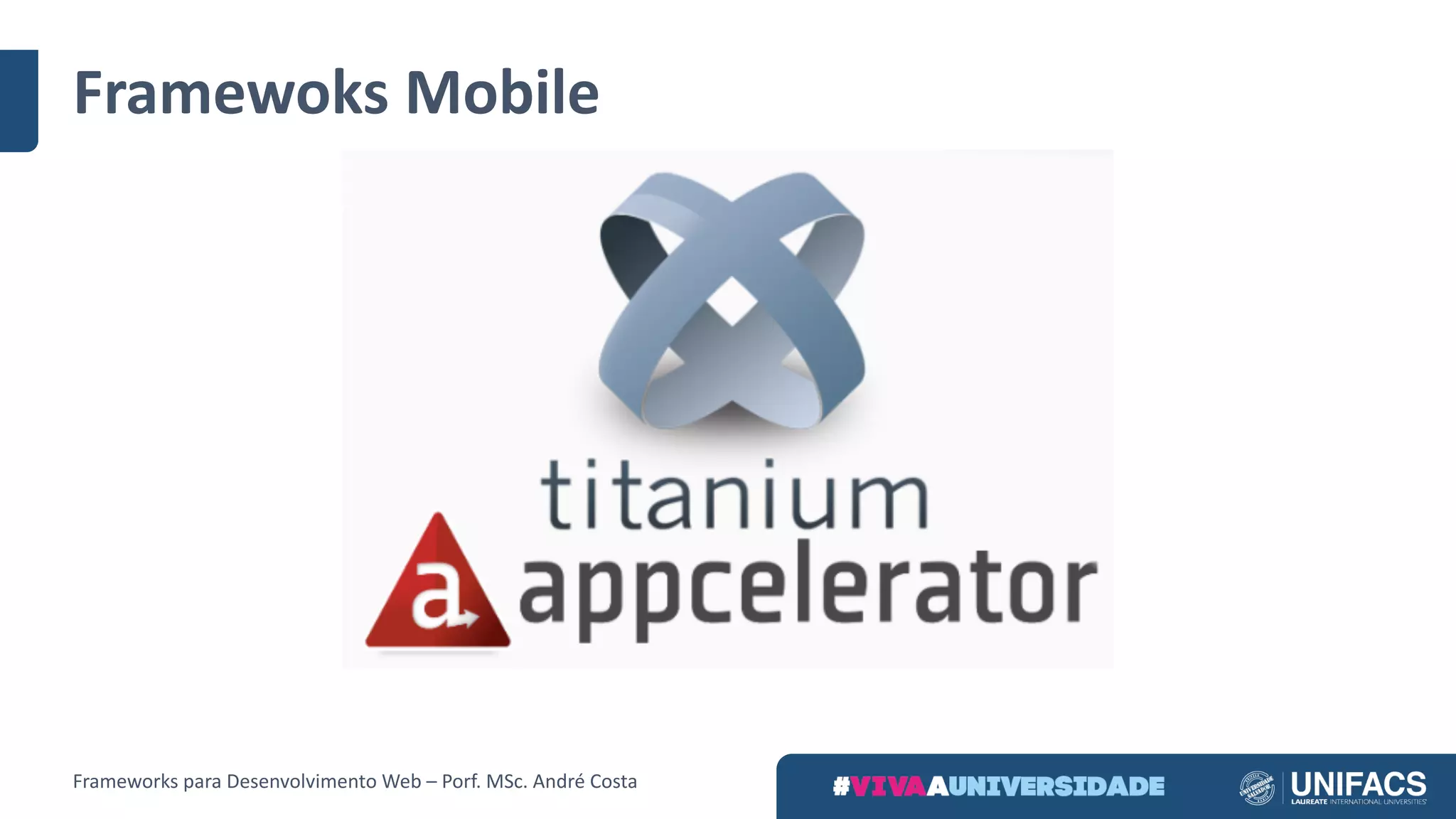 Framewoks Mobile
Frameworks	para	Desenvolvimento	Web	– Porf.	MSc.	André	Costa
 