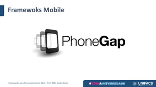 Framewoks Mobile
Frameworks	para	Desenvolvimento	Web	– Porf.	MSc.	André	Costa
 