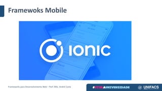 Framewoks Mobile
Frameworks	para	Desenvolvimento	Web	– Porf.	MSc.	André	Costa
 