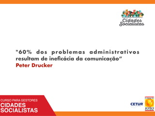"60% dos problemas administrativos
resultam de ineﬁcácia da comunicação”
Peter Drucker
 