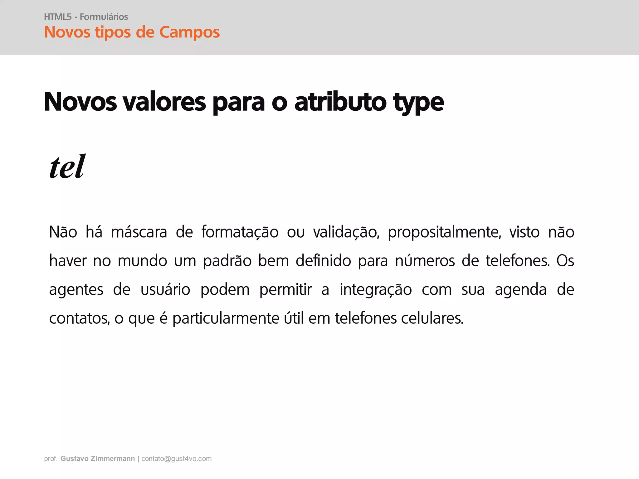 prof. Gustavo Zimmermann | contato@gust4vo.com
HTML5 - Formulários
Novos tipos de Campos
Novos valores para o atributo type
tel
 