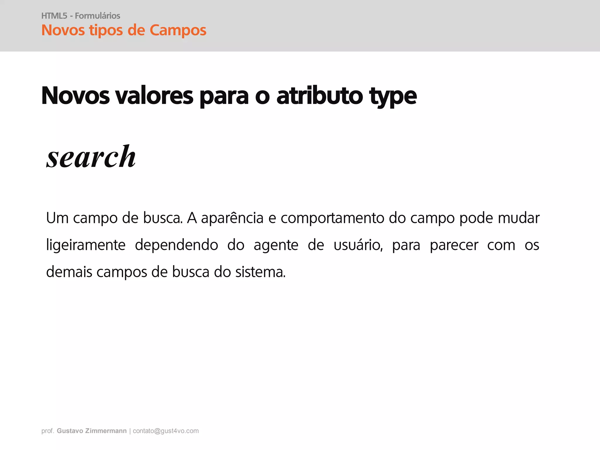 prof. Gustavo Zimmermann | contato@gust4vo.com
HTML5 - Formulários
Novos tipos de Campos
Novos valores para o atributo type
search
 