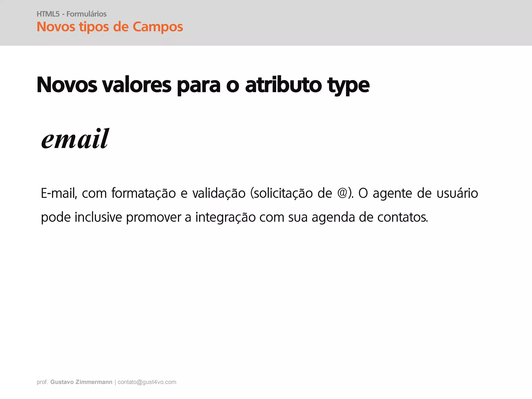 prof. Gustavo Zimmermann | contato@gust4vo.com
HTML5 - Formulários
Novos tipos de Campos
Novos valores para o atributo type
email
 