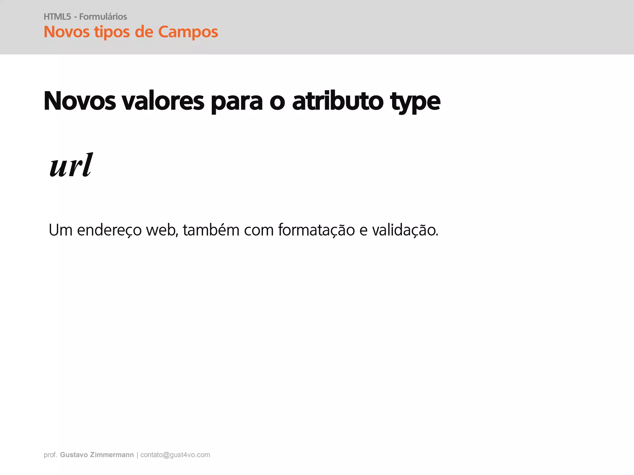 prof. Gustavo Zimmermann | contato@gust4vo.com
HTML5 - Formulários
Novos tipos de Campos
Novos valores para o atributo type
url
 