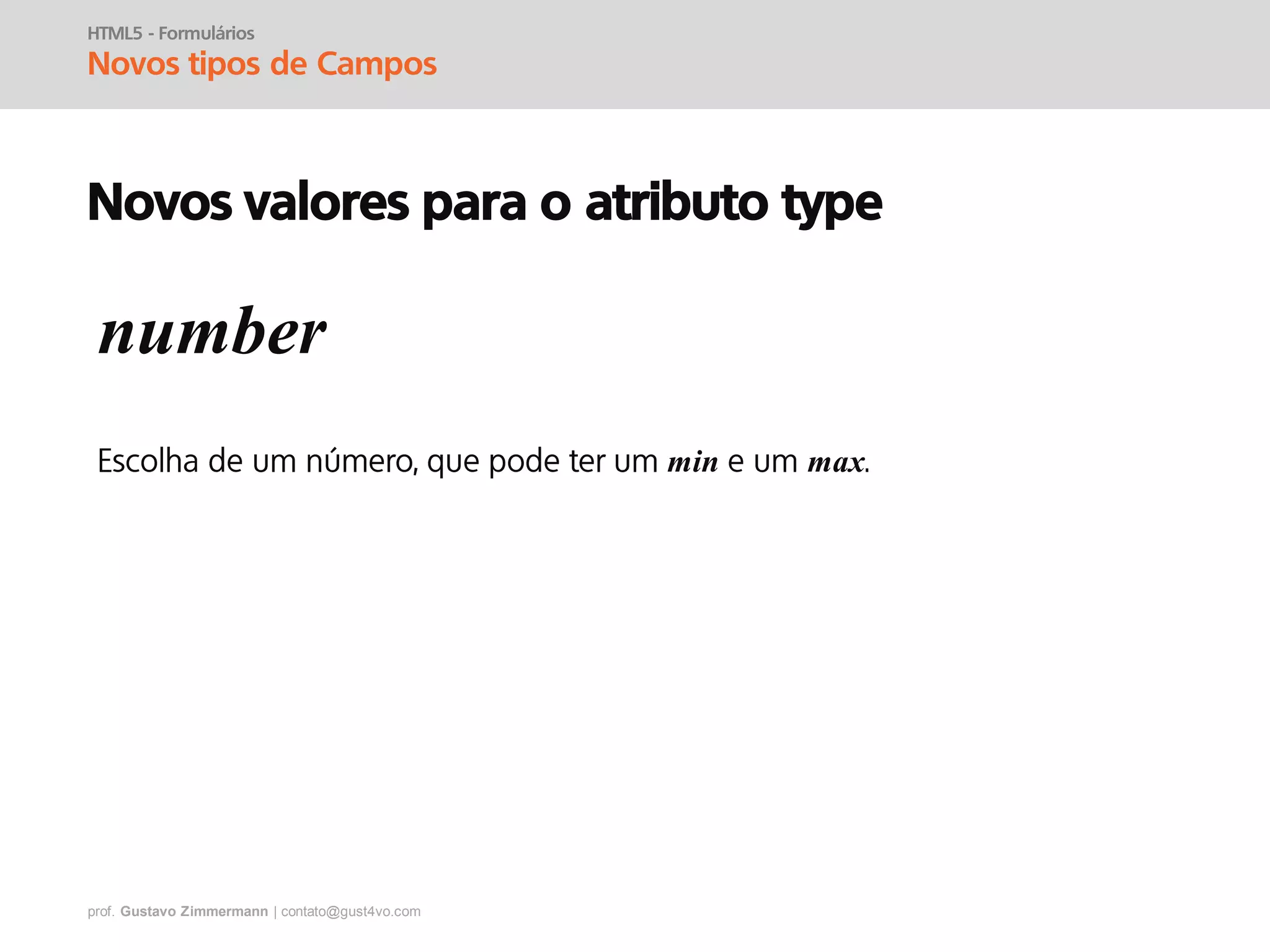 prof. Gustavo Zimmermann | contato@gust4vo.com
HTML5 - Formulários
Novos tipos de Campos
Novos valores para o atributo type
number
min max
 