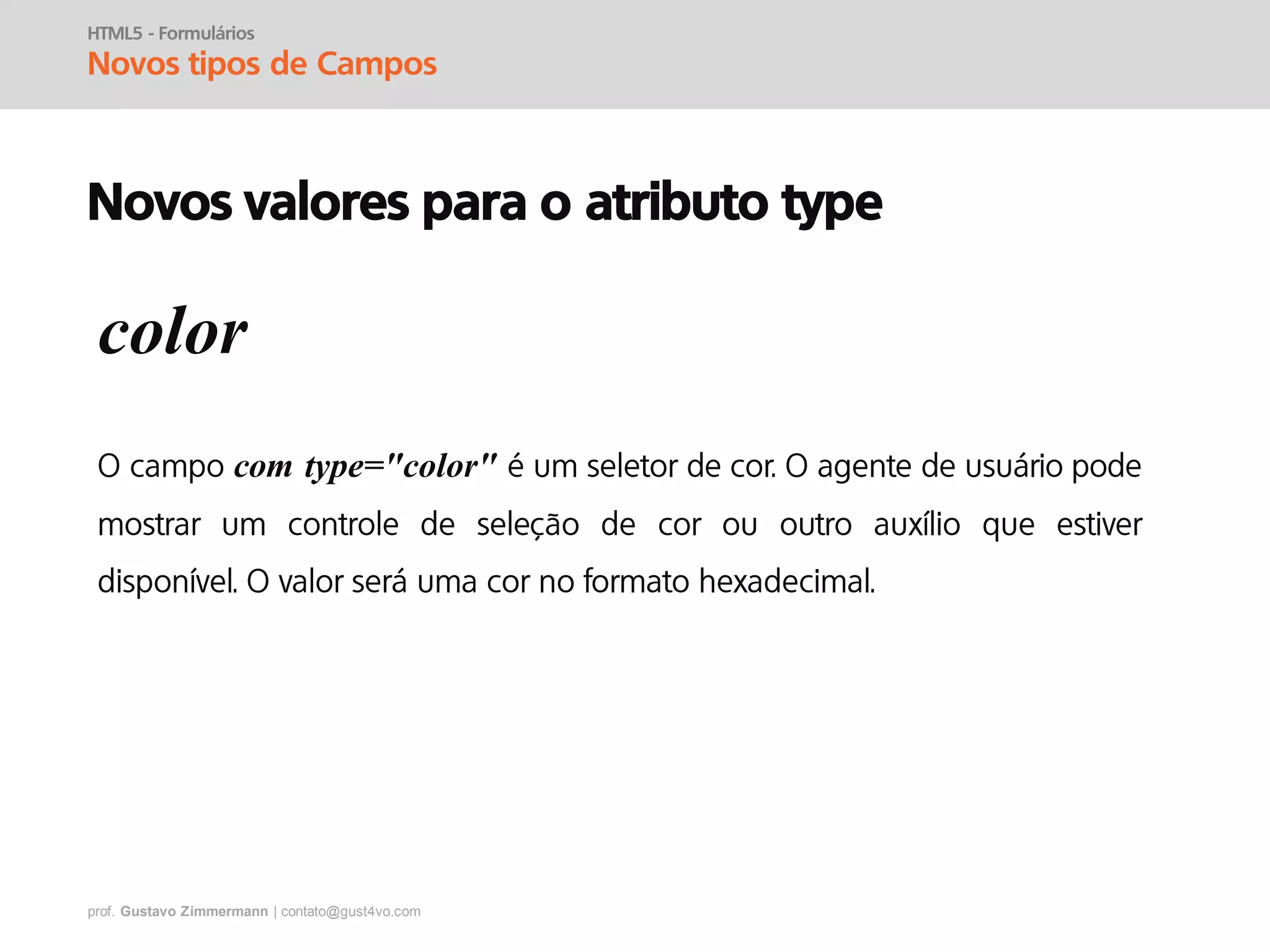 prof. Gustavo Zimmermann | contato@gust4vo.com
HTML5 - Formulários
Novos tipos de Campos
Novos valores para o atributo type
color
com type="color"
 