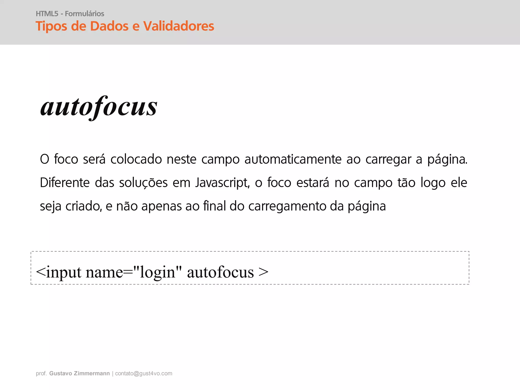 prof. Gustavo Zimmermann | contato@gust4vo.com
HTML5 - Formulários
Tipos de Dados e Validadores
autofocus
<input name="login" autofocus >
 