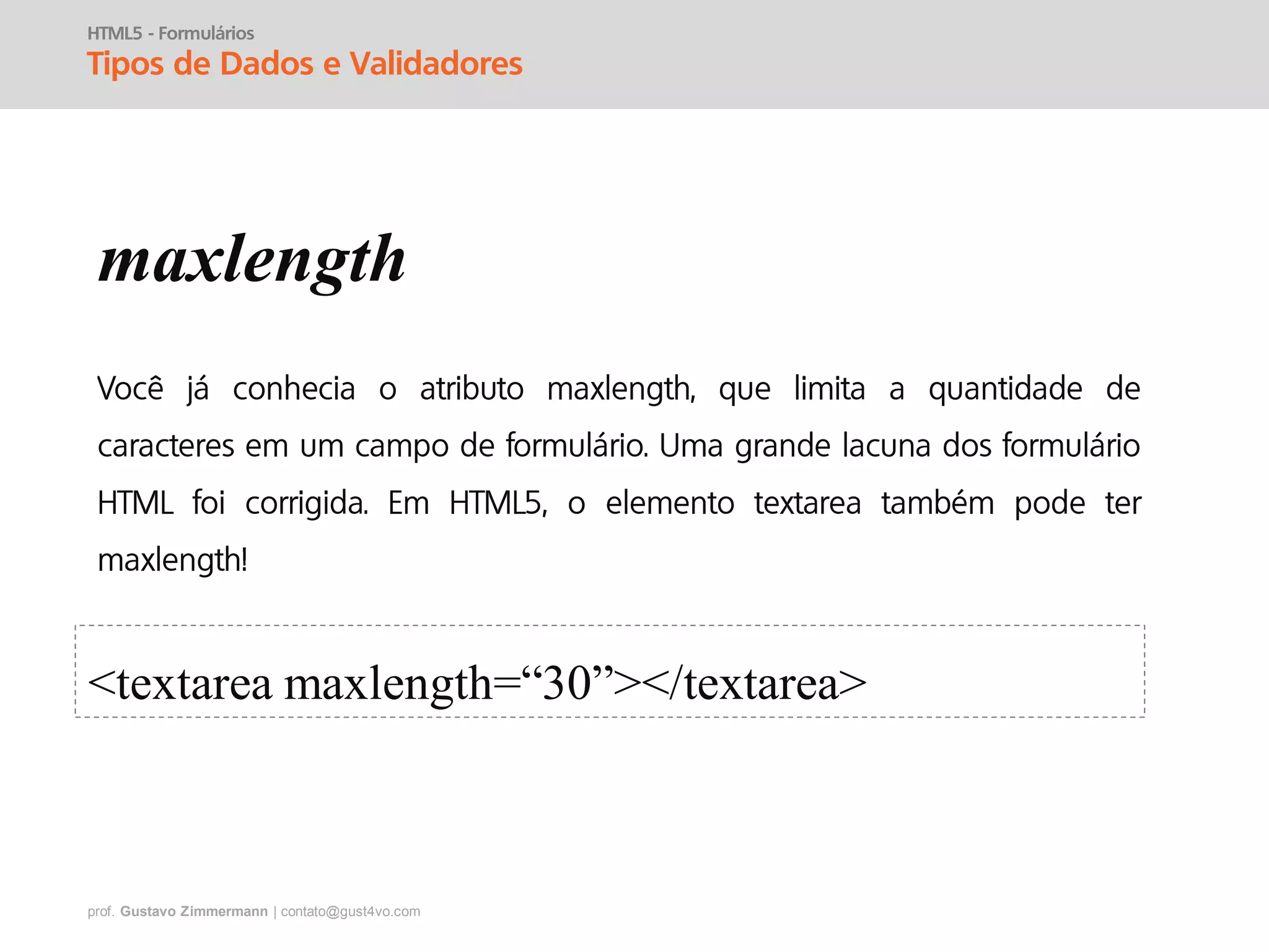 prof. Gustavo Zimmermann | contato@gust4vo.com
HTML5 - Formulários
Tipos de Dados e Validadores
maxlength
<textarea maxlength=“30”></textarea>
 