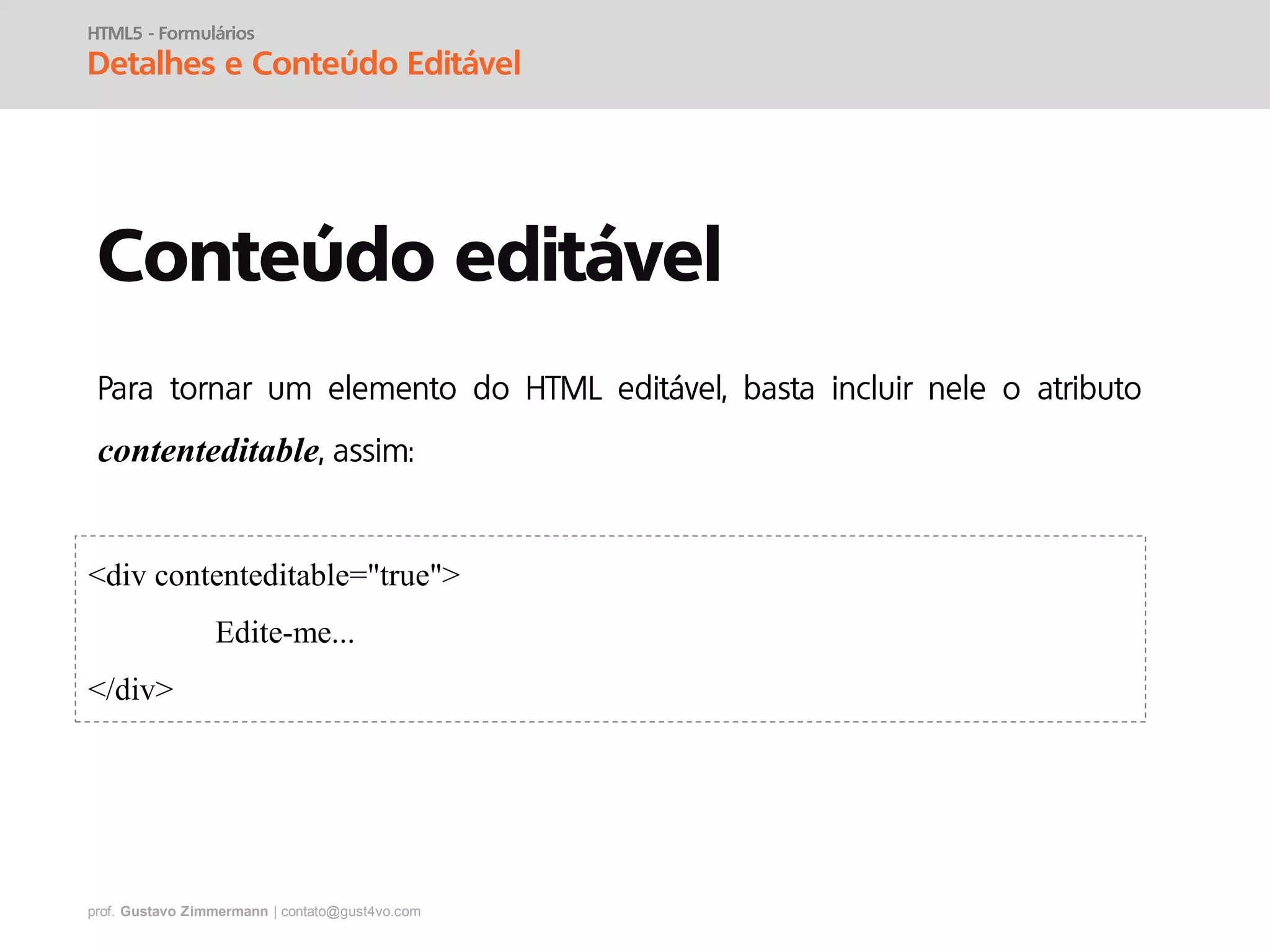 prof. Gustavo Zimmermann | contato@gust4vo.com
HTML5 - Formulários
Detalhes e Conteúdo Editável
Conteúdo editável
contenteditable
<div contenteditable="true">
Edite-me...
</div>
 