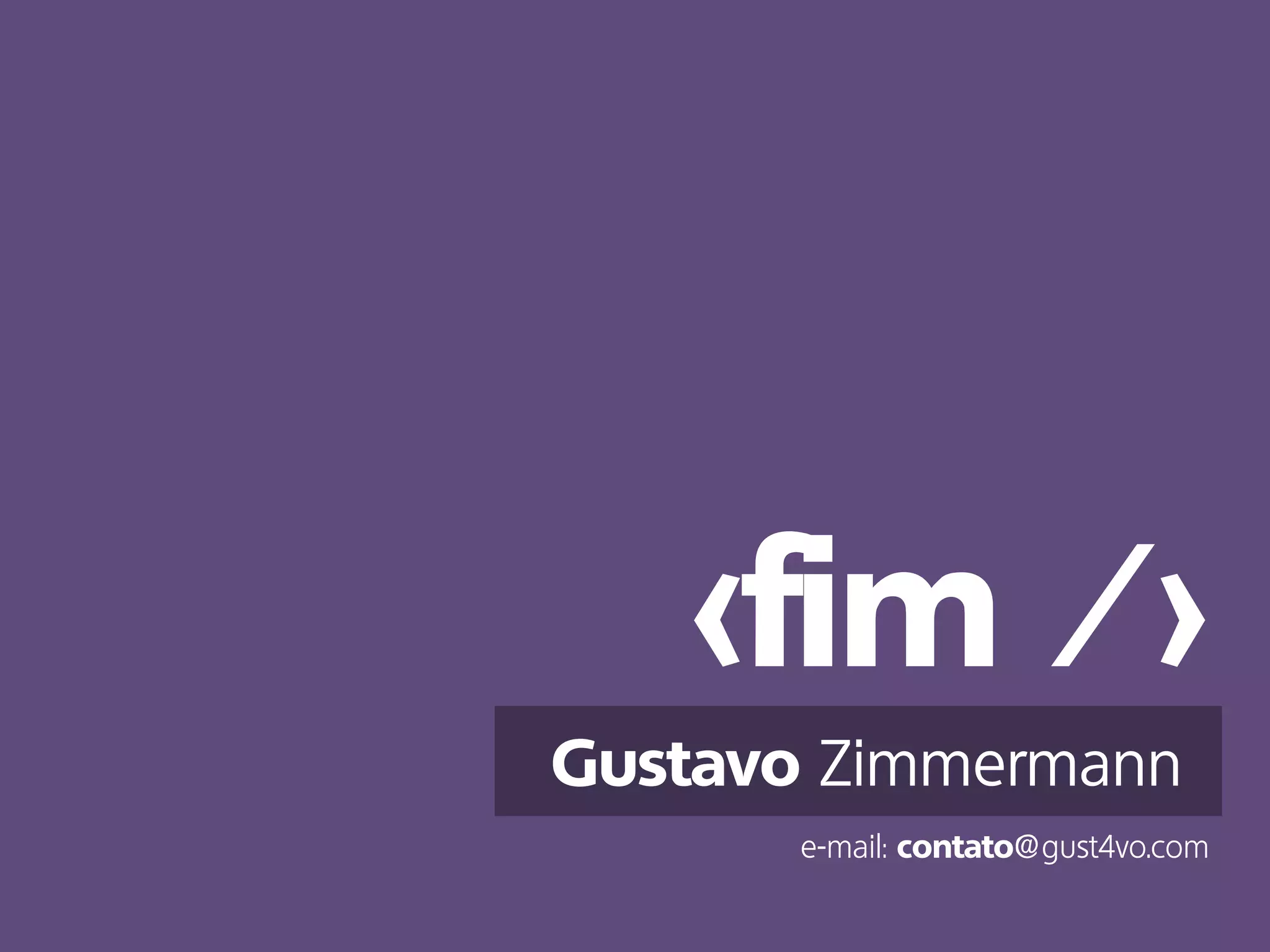 <fim />
Gustavo Zimmermann
e-mail: contato@gust4vo.com
 