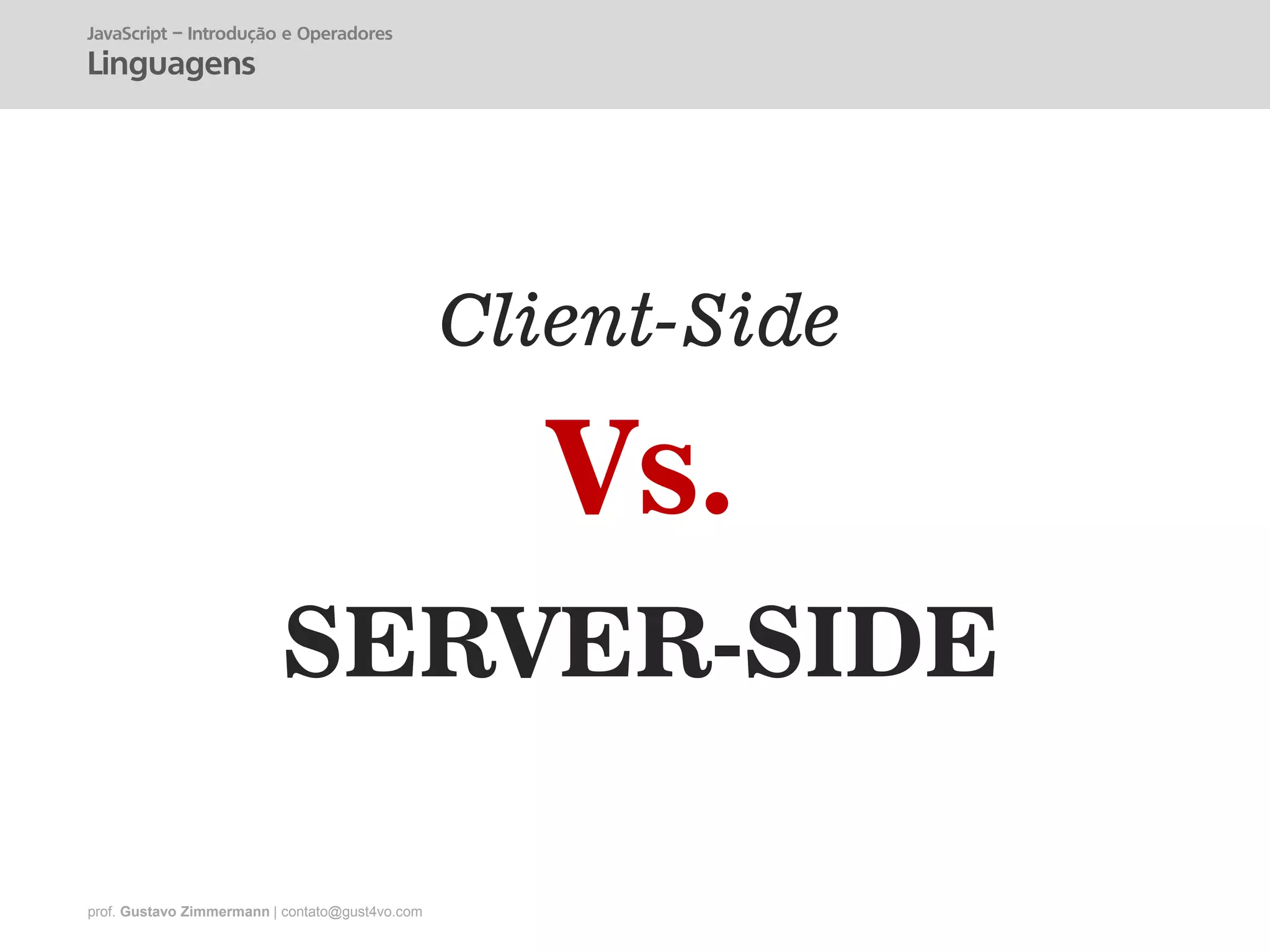 prof. Gustavo Zimmermann | contato@gust4vo.com
SERVER-SIDE
Client-Side
Vs.
JavaScript – Introdução e Operadores
Linguagens
 