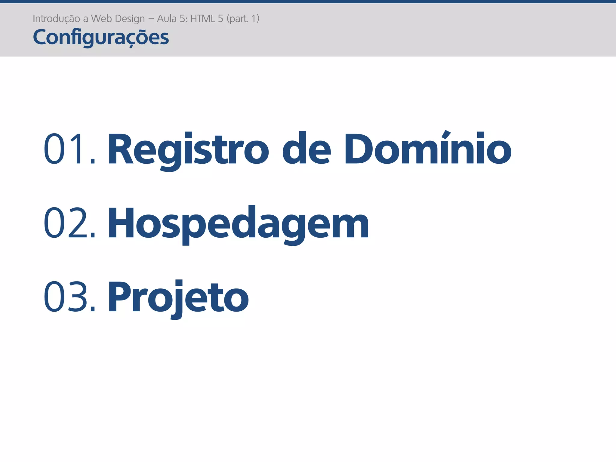 Introdução a Web Design – Aula 5: HTML 5 (part. 1)
Configurações
01. Registro de Domínio
02. Hospedagem
03. Projeto
 