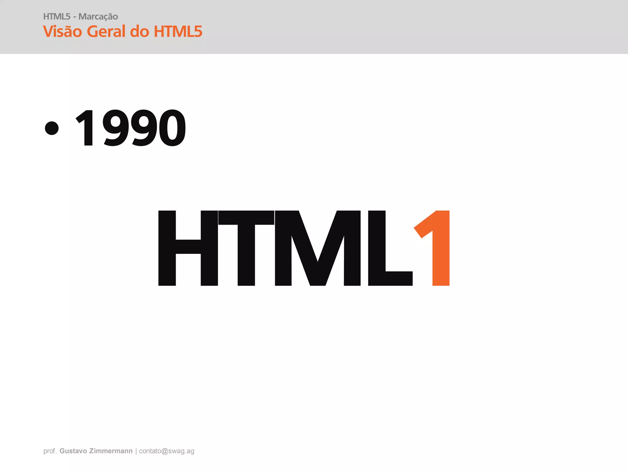 prof. Gustavo Zimmermann | contato@swag.ag
• 1990
HTML5 - Marcação
Visão Geral do HTML5
HTML1
 