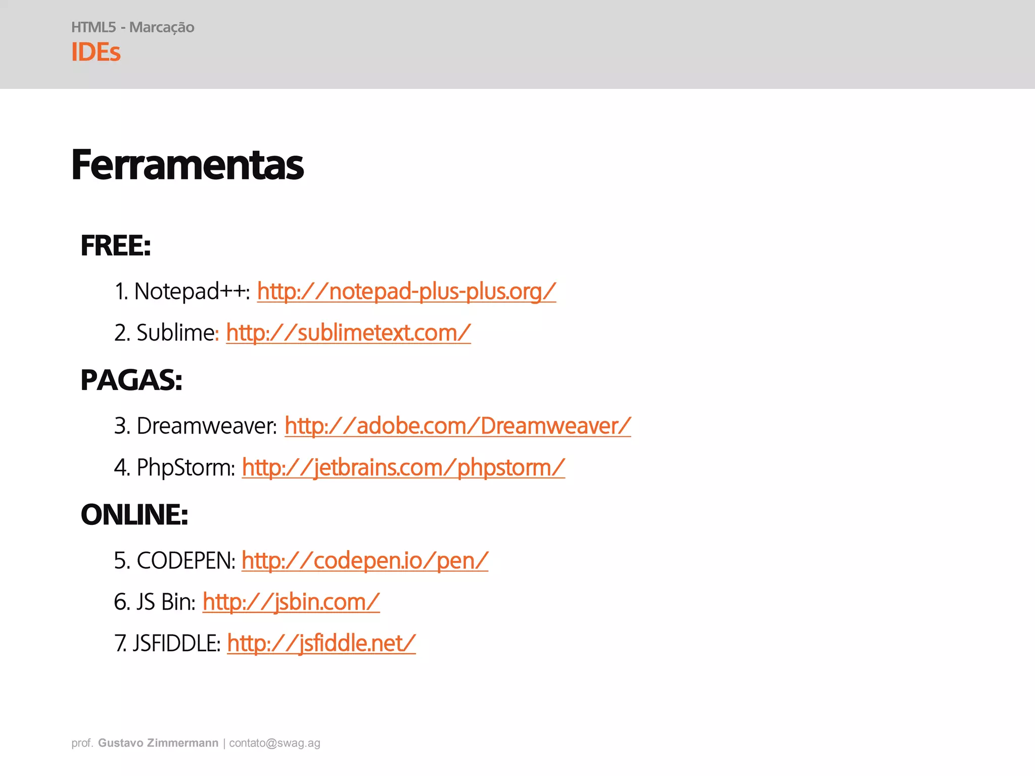prof. Gustavo Zimmermann | contato@swag.ag
HTML5 - Marcação
IDEs
Ferramentas
FREE:
PAGAS:
ONLINE:
 
