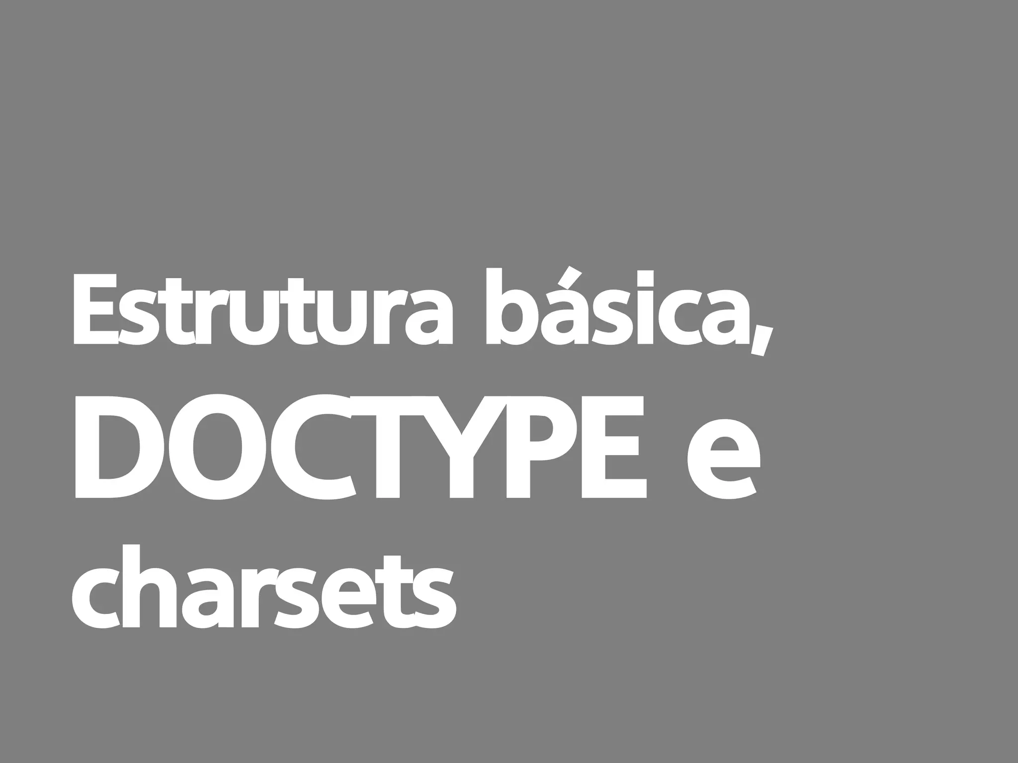 prof. Gustavo Zimmermann | contato@swag.ag
Estrutura básica,
DOCTYPE e
charsets
 