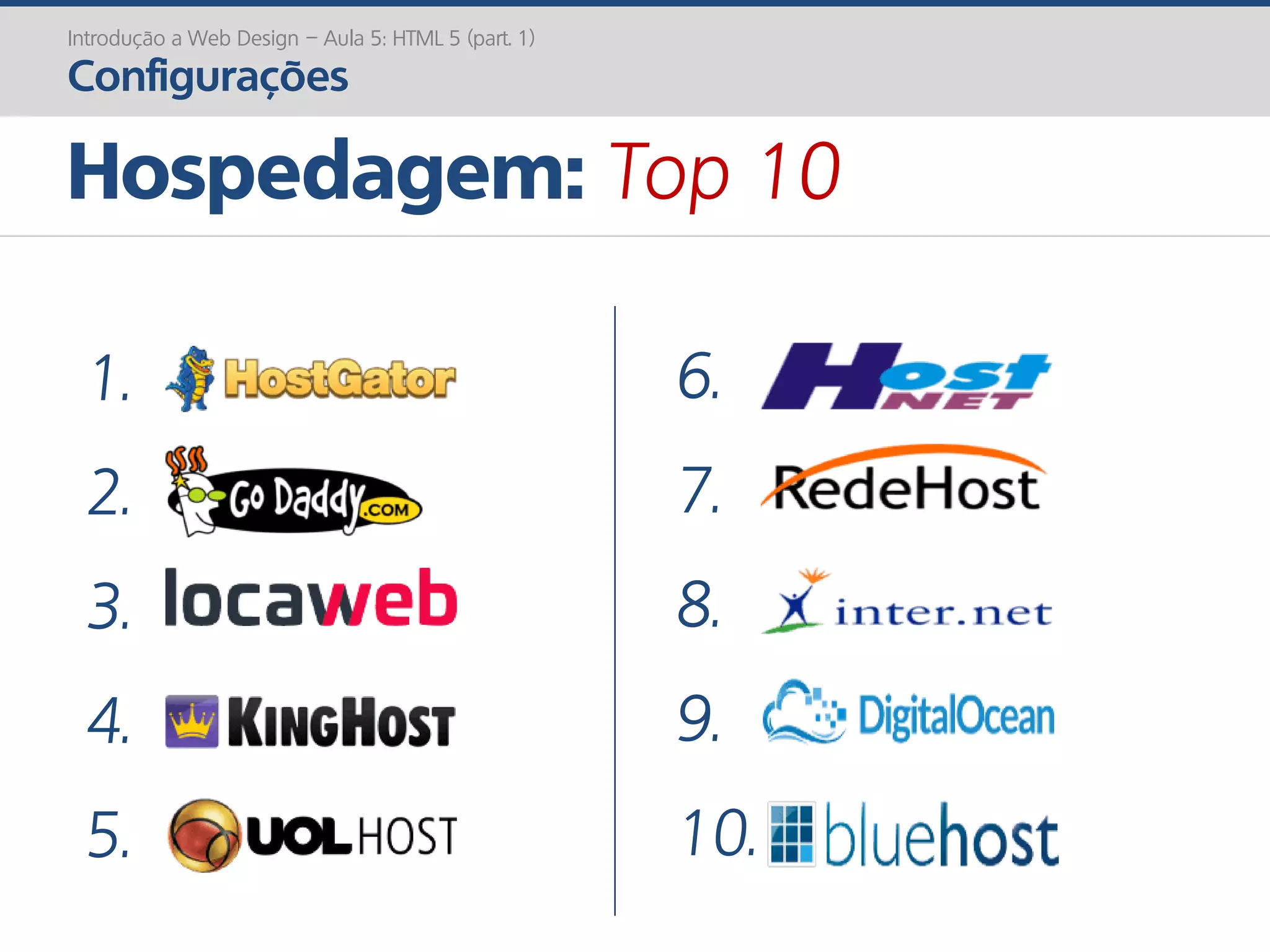 Hospedagem: Top 10
Introdução a Web Design – Aula 5: HTML 5 (part. 1)
Configurações
1.
2.
3.
4.
5.
6.
7.
8.
9.
10.
 