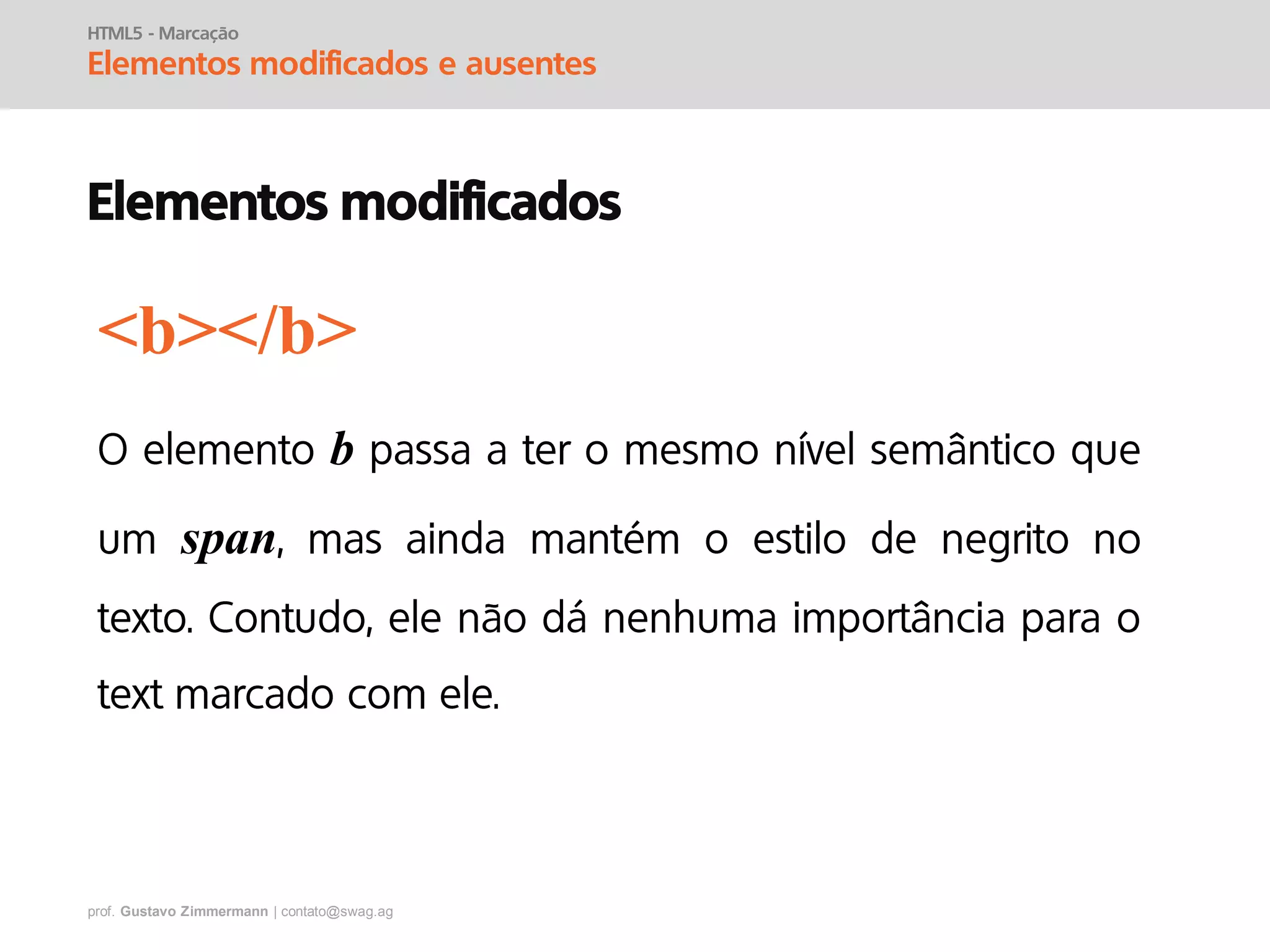 prof. Gustavo Zimmermann | contato@swag.ag
HTML5 - Marcação
Elementos modificados e ausentes
Elementos modificados
b
span
<b></b>
 