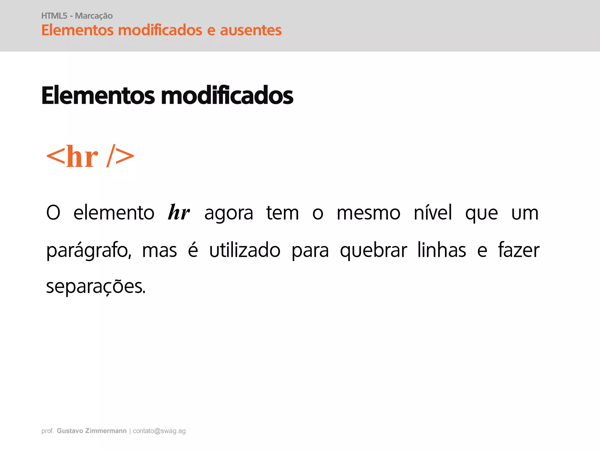 prof. Gustavo Zimmermann | contato@swag.ag
HTML5 - Marcação
Elementos modificados e ausentes
Elementos modificados
hr
<hr />
 
