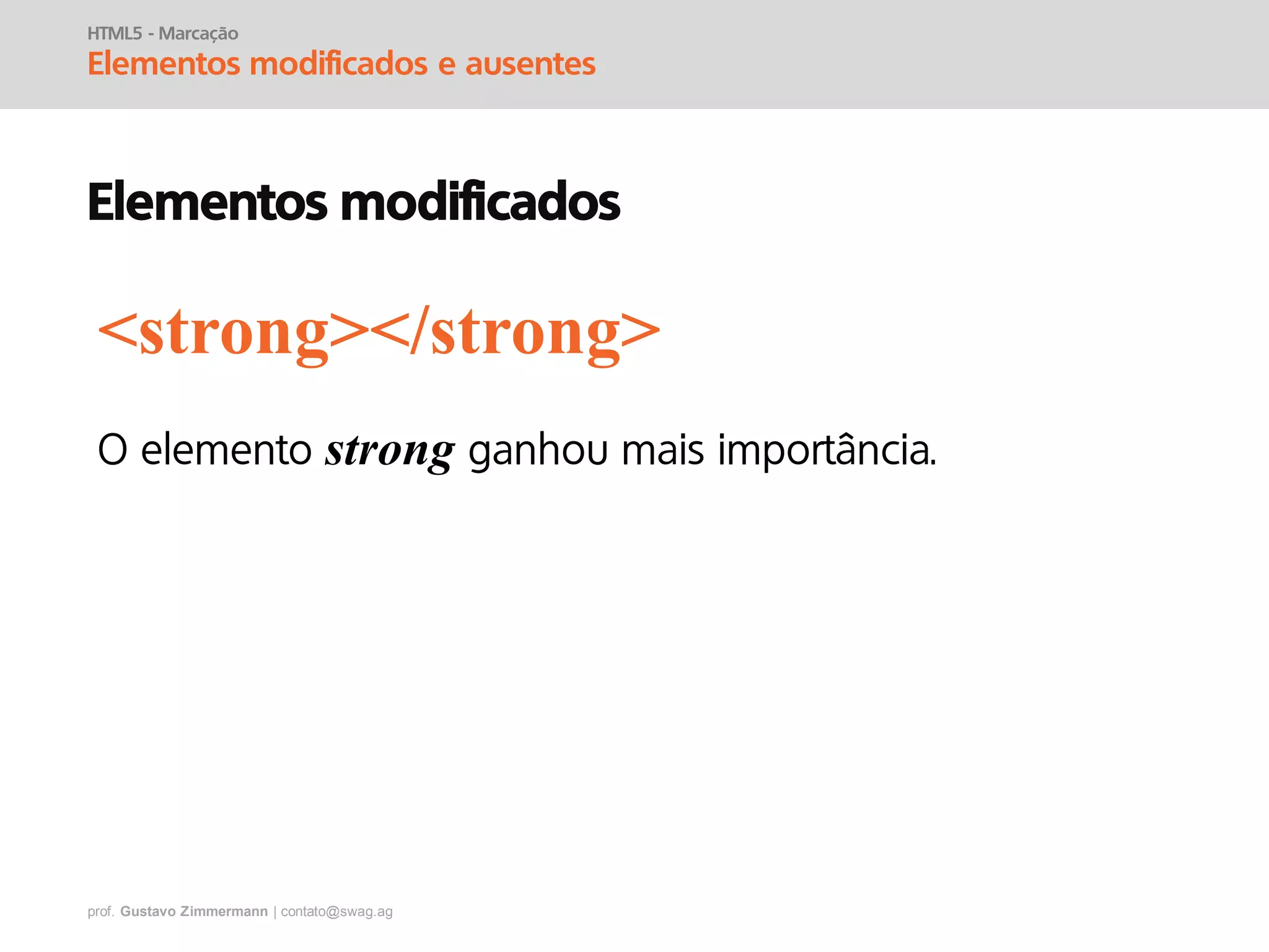 prof. Gustavo Zimmermann | contato@swag.ag
HTML5 - Marcação
Elementos modificados e ausentes
Elementos modificados
strong
<strong></strong>
 